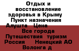 Отдых и восстановление здоровья в Крыму. › Пункт назначения ­ Алушта › Цена ­ 10 000 - Все города Путешествия, туризм » Россия   . Ненецкий АО,Волонга д.